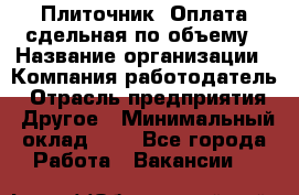 Плиточник. Оплата сдельная по объему › Название организации ­ Компания-работодатель › Отрасль предприятия ­ Другое › Минимальный оклад ­ 1 - Все города Работа » Вакансии   